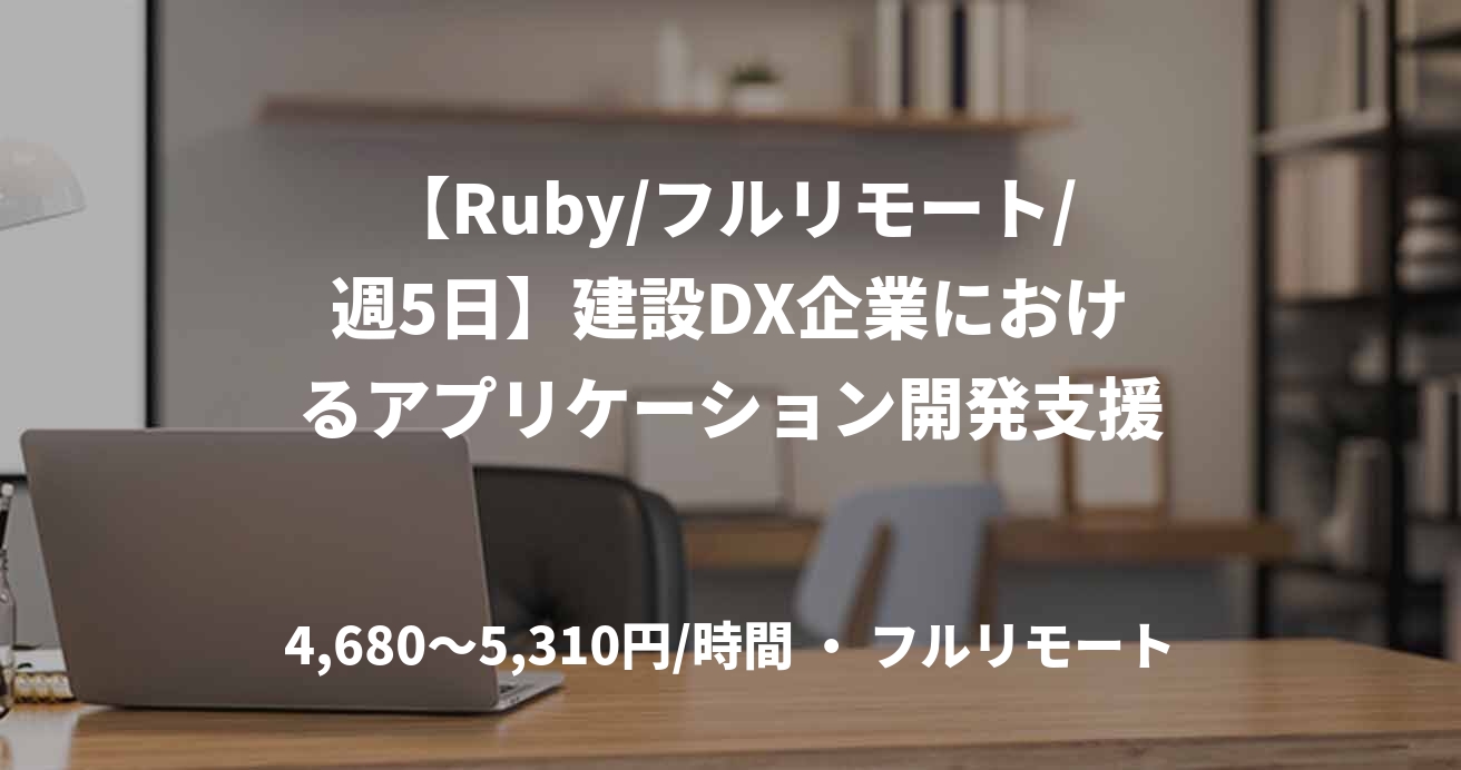 【Ruby/フルリモート/週5日】建設DX企業におけるアプリケーション開発支援