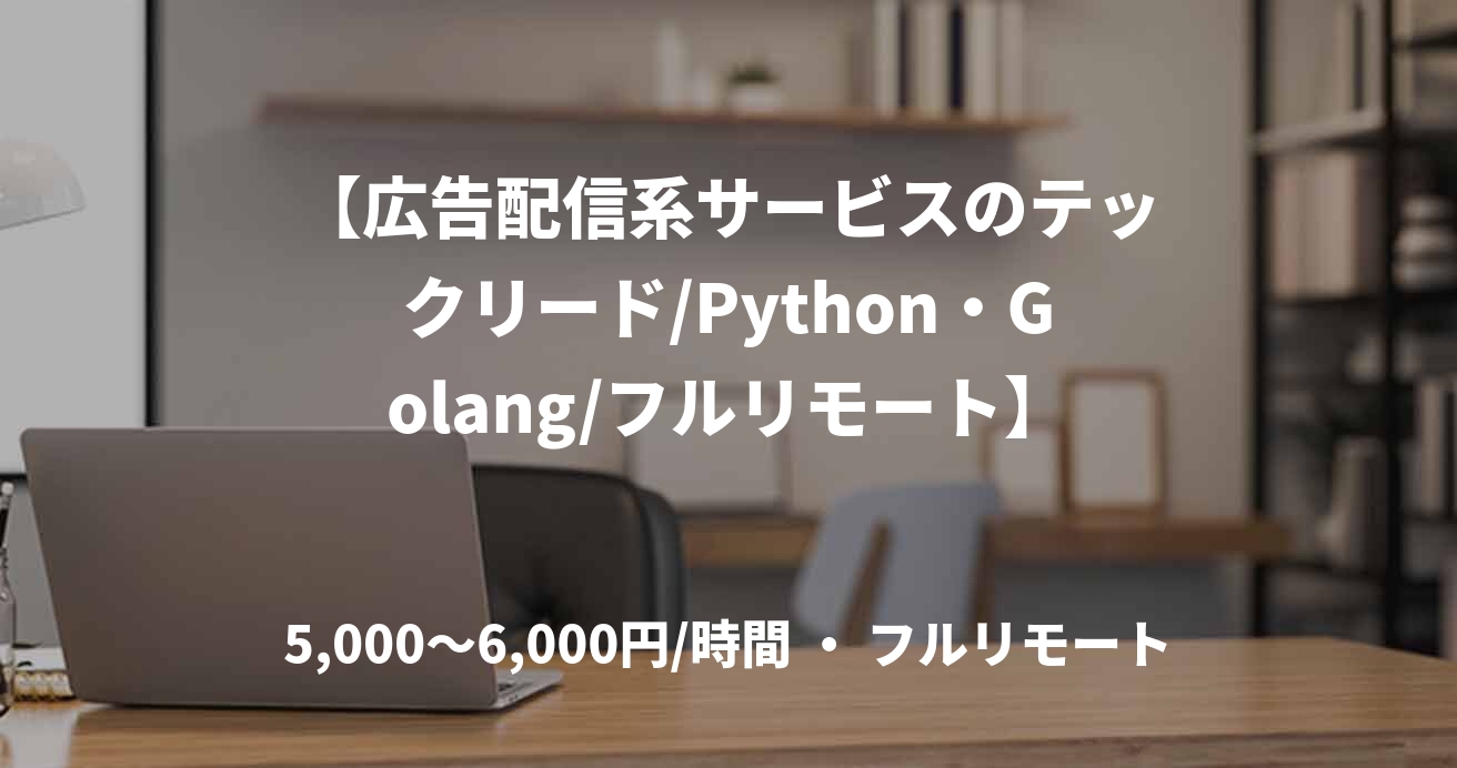 【広告配信系サービスのテックリード/Python・Golang/フルリモート】