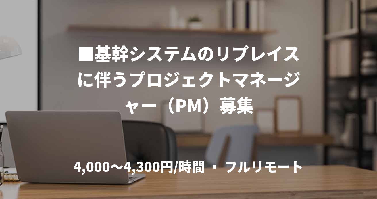 ■基幹システムのリプレイスに伴うプロジェクトマネージャー（PM）募集