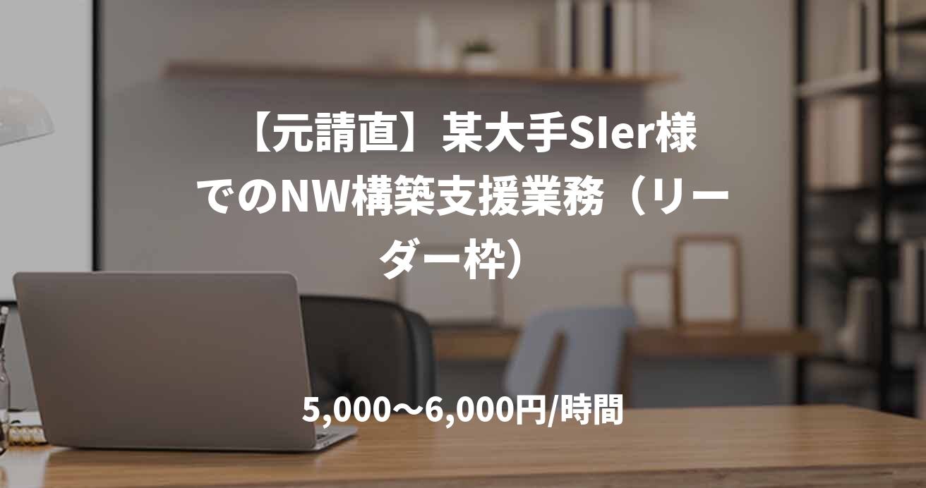 【元請直】某大手SIer様でのNW構築支援業務（リーダー枠）