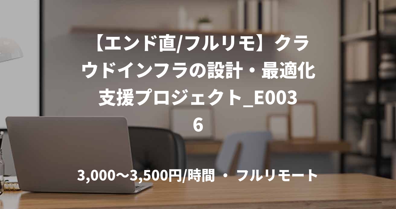 【エンド直/フルリモ】クラウドインフラの設計・最適化支援プロジェクト_E0036