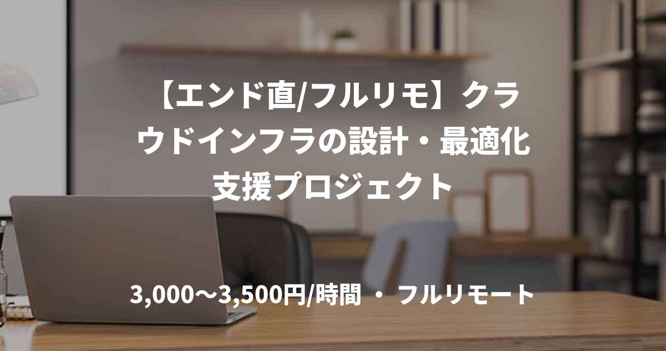【エンド直/フルリモ】クラウドインフラの設計・最適化支援プロジェクト