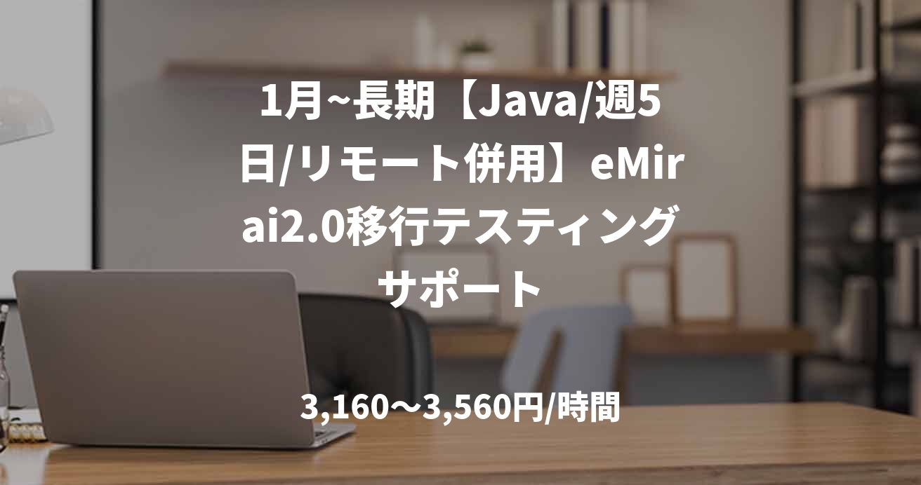 1月~長期【Java/週5日/リモート併用】eMirai2.0移行テスティングサポート