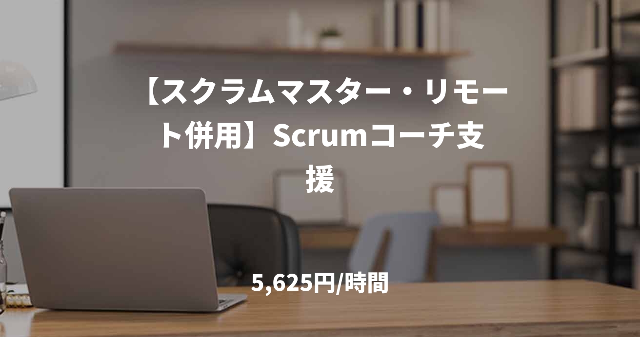 【スクラムマスター・リモート併用】Scrumコーチ支援