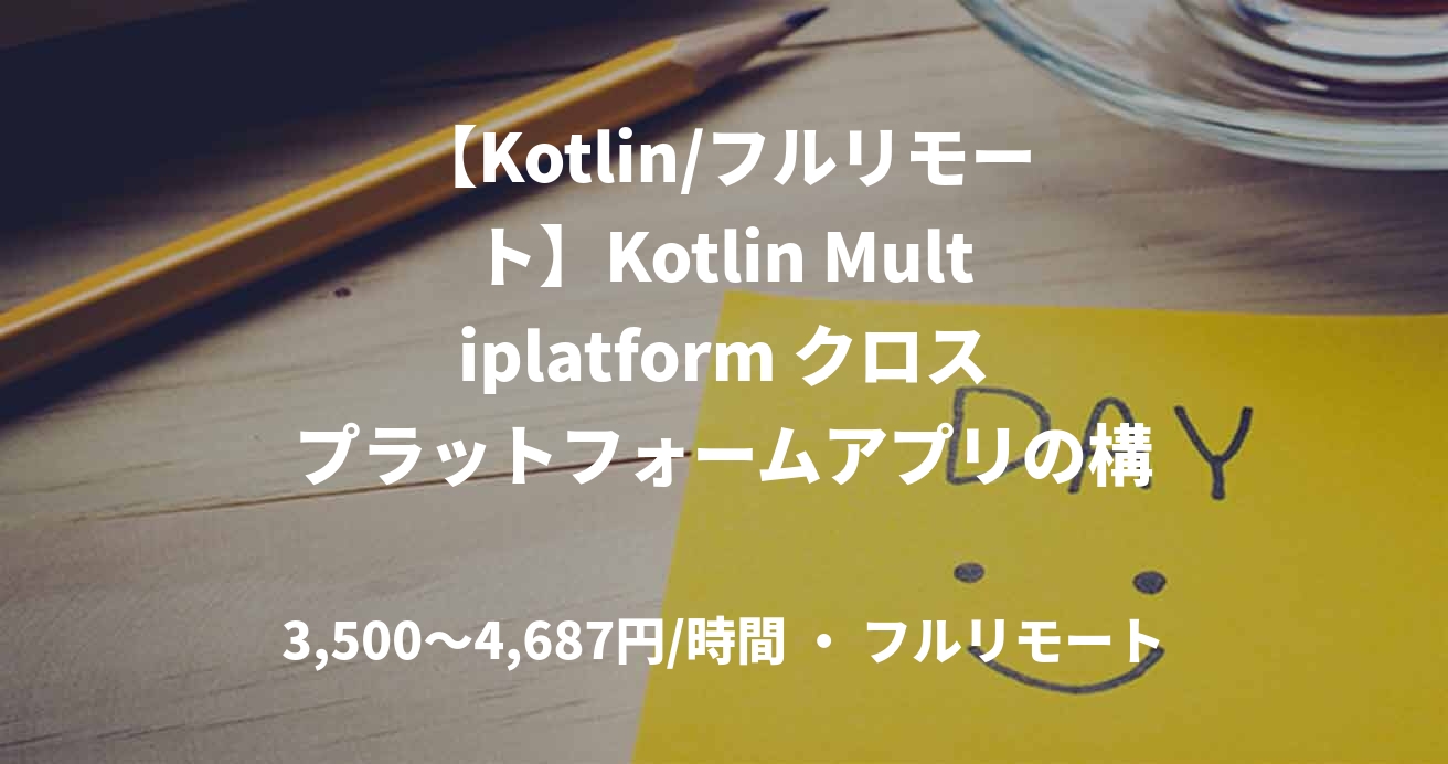 【Kotlin/フルリモート】Kotlin Multiplatform クロスプラットフォームアプリの構築