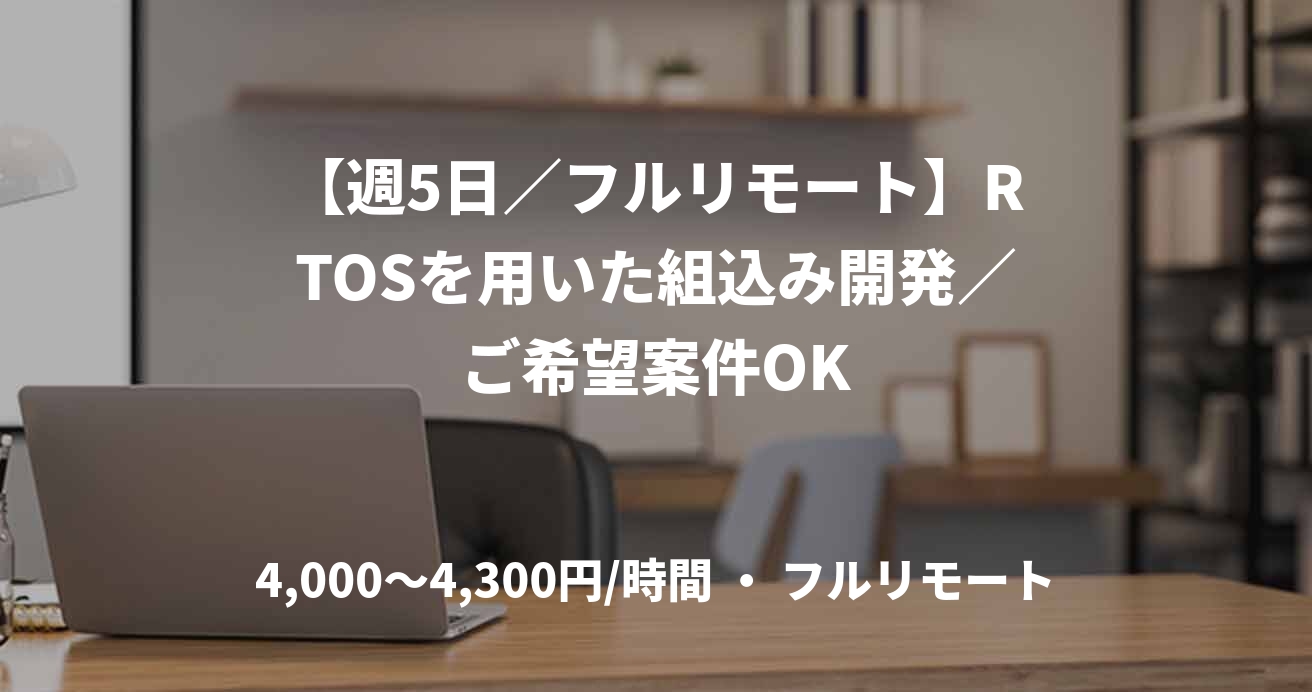 【週5日／フルリモート】RTOSを用いた組込み開発／ご希望案件OK