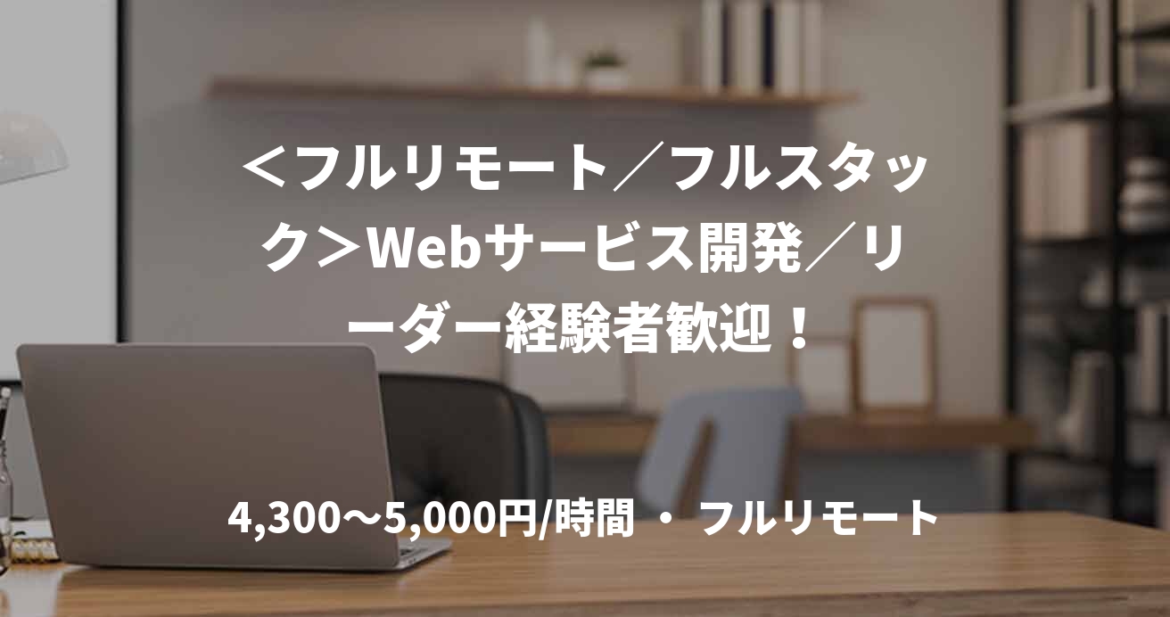 ＜フルリモート／フルスタック＞Webサービス開発／リーダー経験者歓迎！