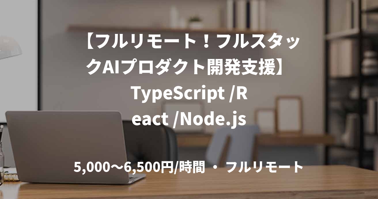 【フルリモート！フルスタックAIプロダクト開発支援】TypeScript /React /Node.js使用
