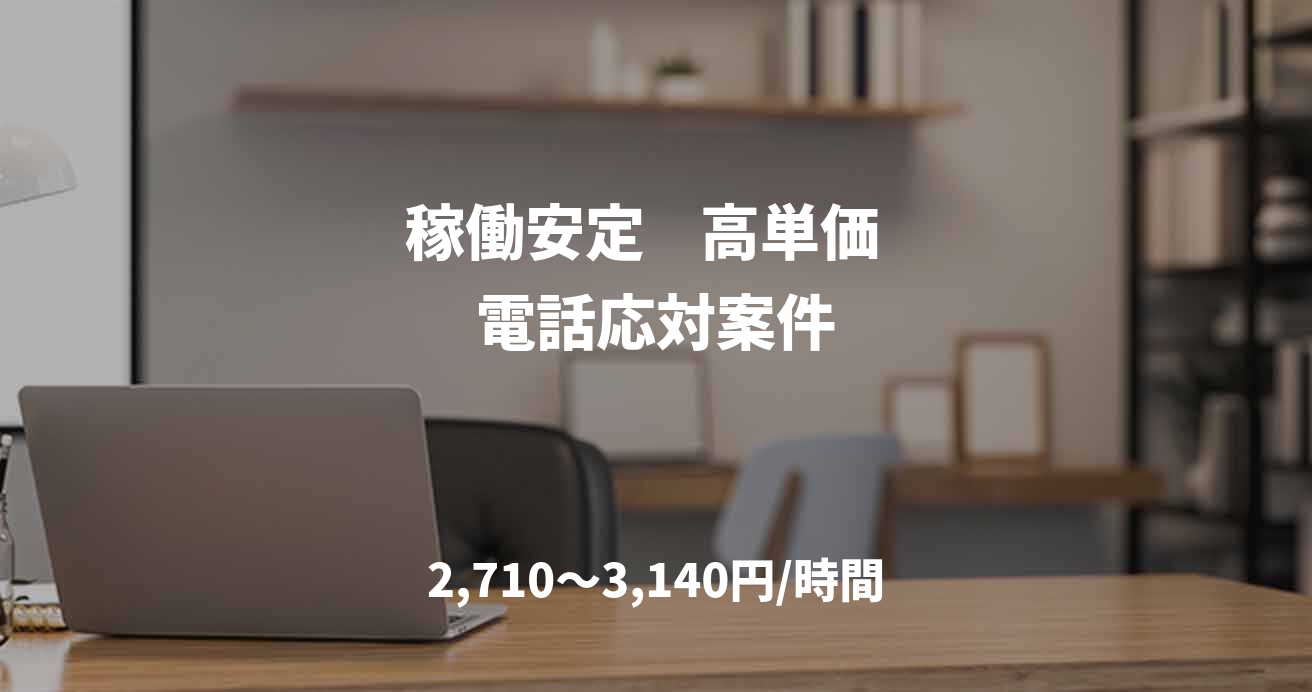 稼働安定    高単価  電話応対案件