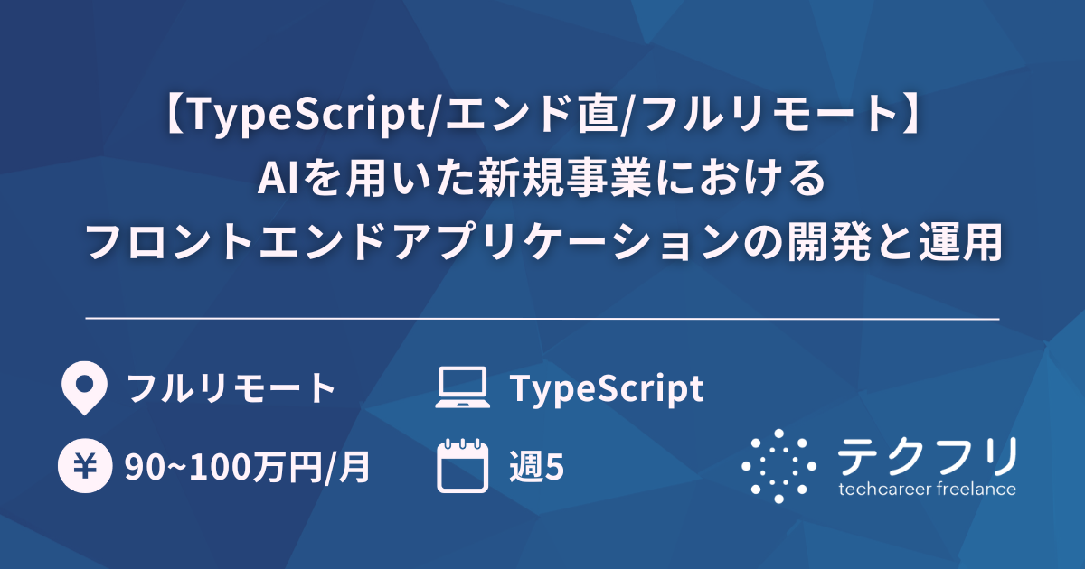 【TypeScript/エンド直/フルリモート】AIを用いた新規事業におけるフロントエンドアプリケーションの開発と運用