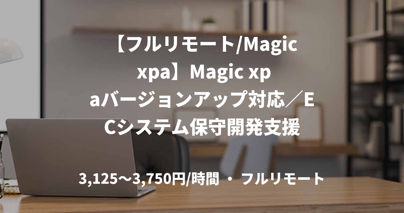 【フルリモート/Magic xpa】Magic xpaバージョンアップ対応／ECシステム保守開発支援