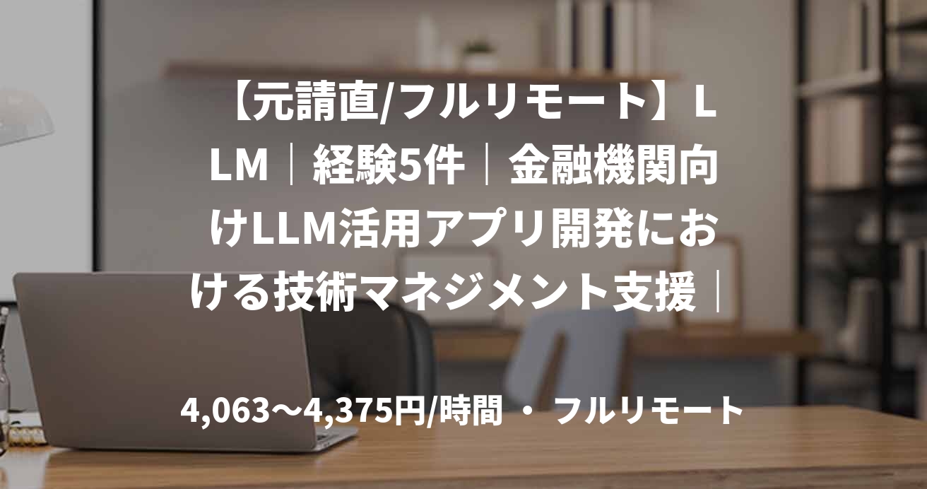 【元請直/フルリモート】LLM｜経験5件｜金融機関向けLLM活用アプリ開発における技術マネジメント支援｜MLエンジニア