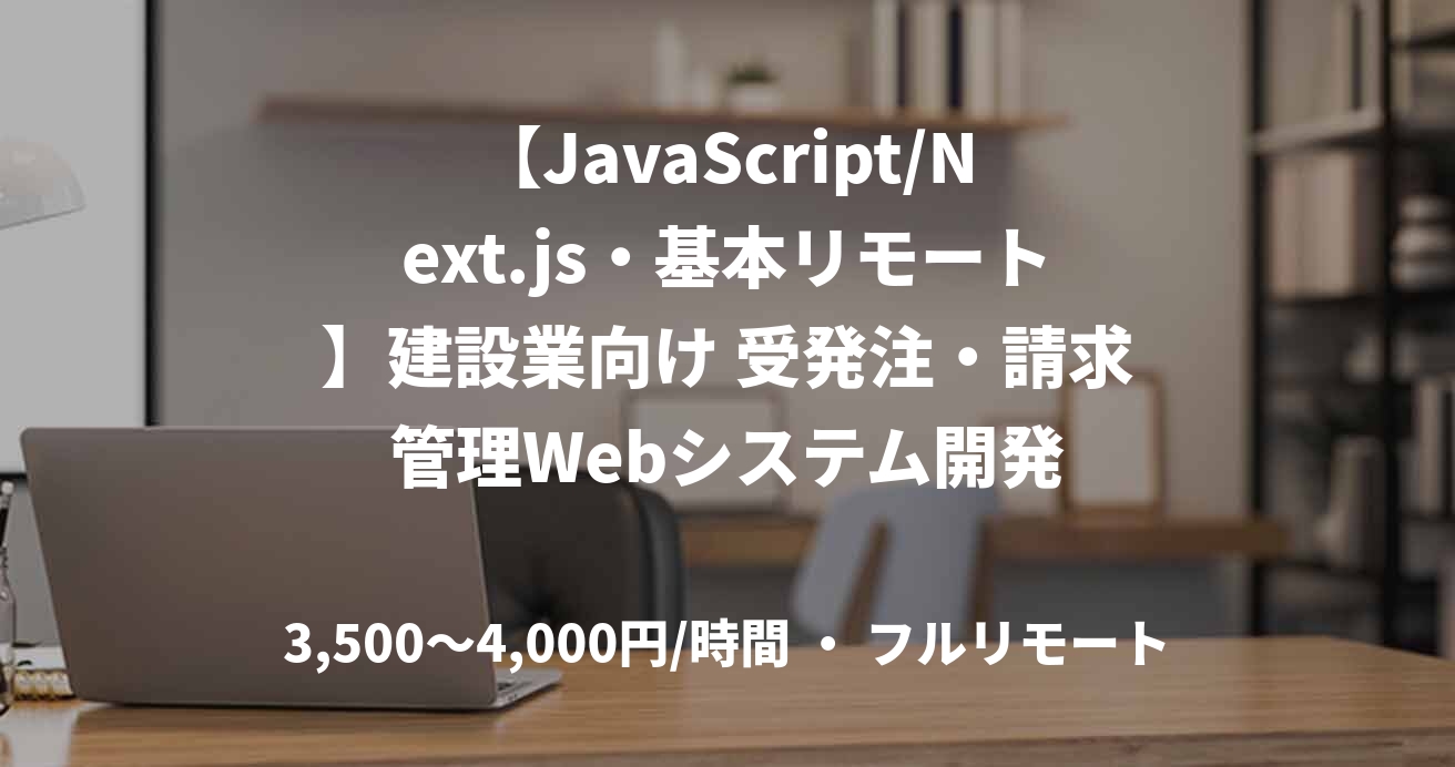 【JavaScript/Next.js・基本リモート】建設業向け 受発注・請求管理Webシステム開発