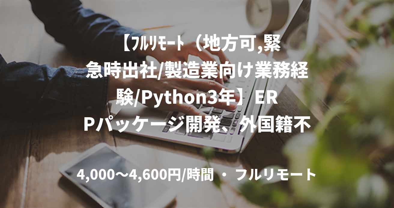 【ﾌﾙﾘﾓｰﾄ（地方可,緊急時出社/製造業向け業務経験/Python3年】ERPパッケージ開発、外国籍不可