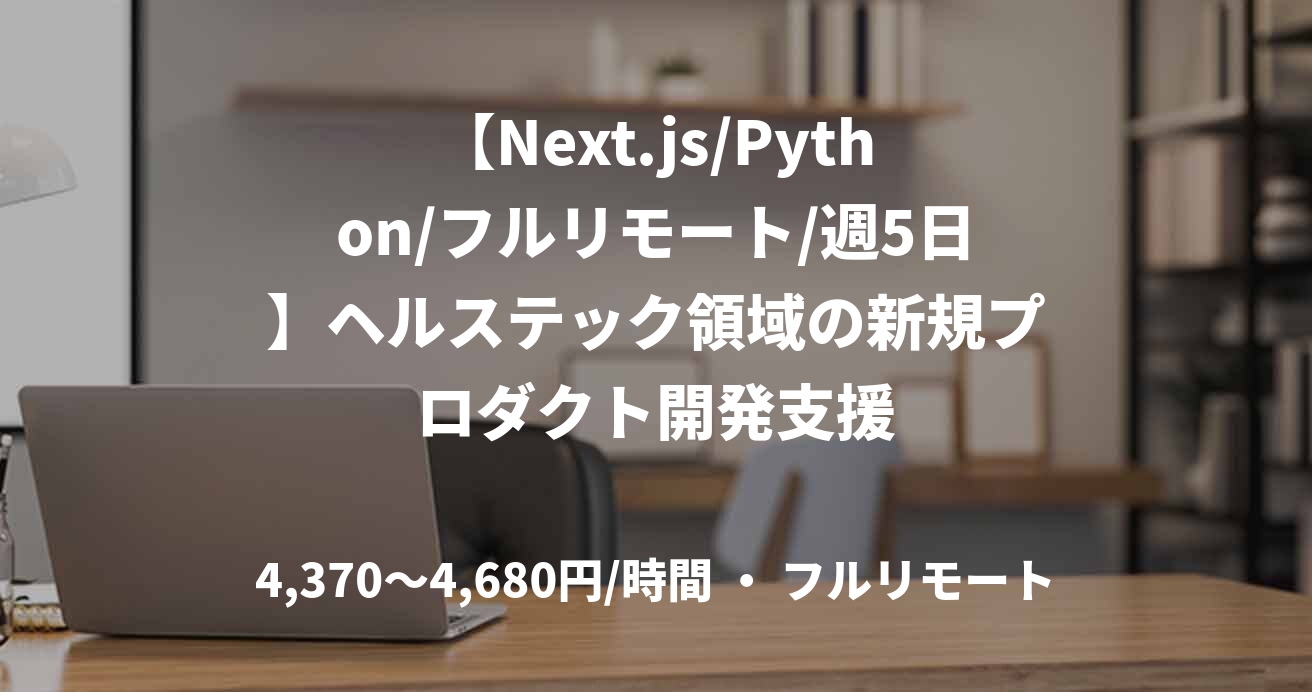 【Next.js/Python/フルリモート/週5日】ヘルステック領域の新規プロダクト開発支援