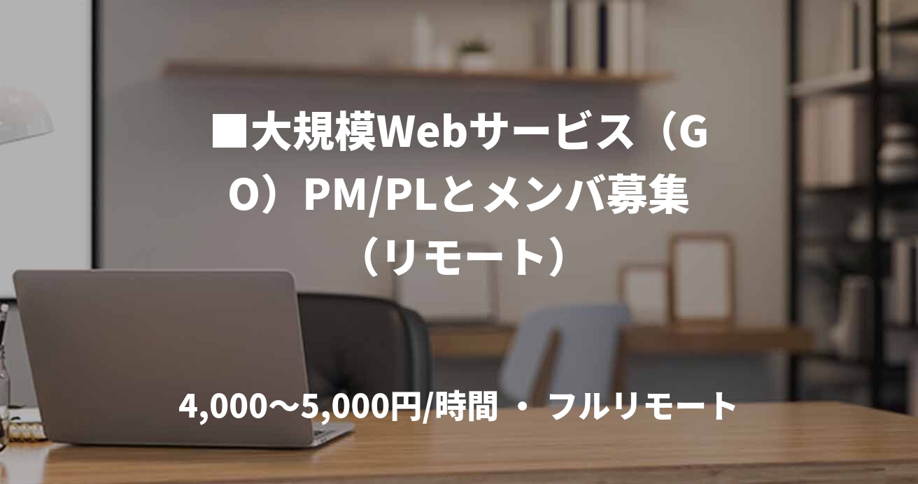 ■大規模Webサービス(GO)PM/PLとメンバ募集 (リモート)