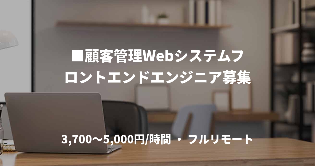 ■顧客管理Webシステムフロントエンドエンジニア募集