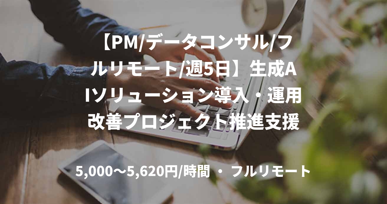 【PM/データコンサル/フルリモート/週5日】生成AIソリューション導入・運用改善プロジェクト推進支援