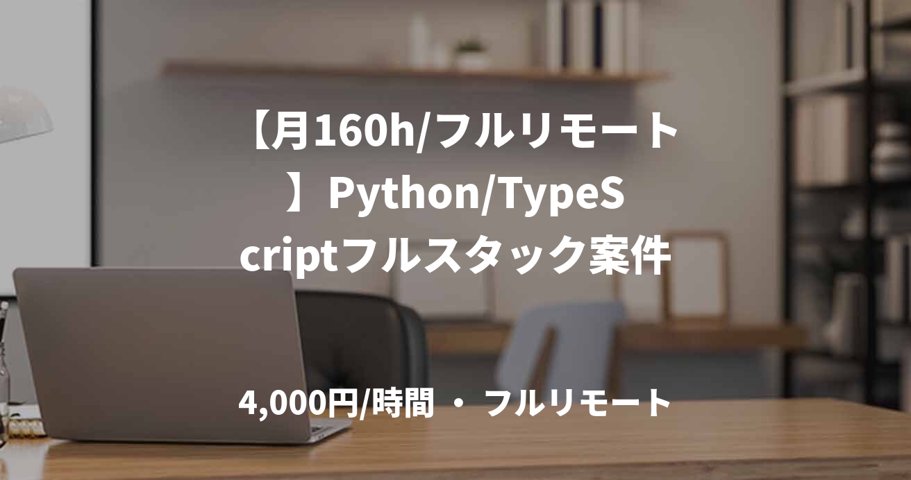 【月160h/フルリモート】Python/TypeScriptフルスタック案件
