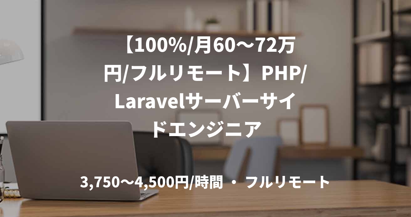 【100％/月60〜72万円/フルリモート】PHP/Laravelサーバーサイドエンジニア