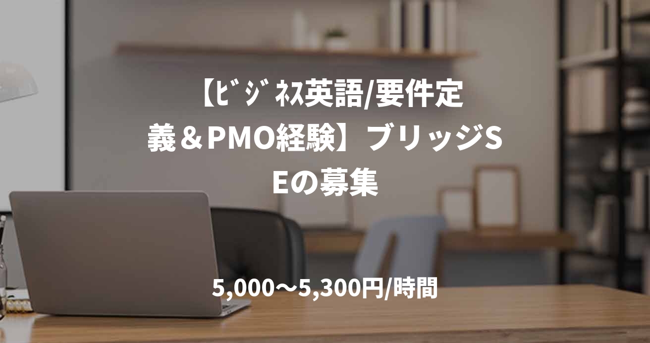 【ﾋﾞｼﾞﾈｽ英語/要件定義＆PMO経験】ブリッジSEの募集