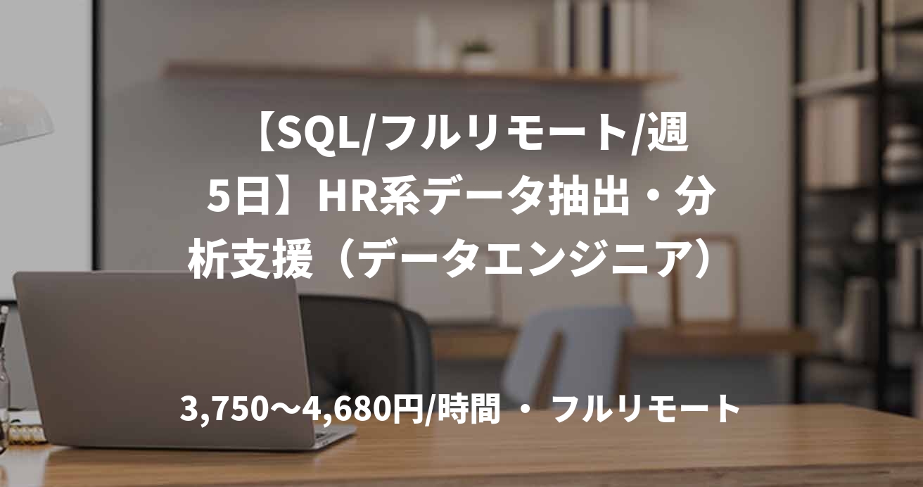 【SQL/フルリモート/週5日】HR系データ抽出・分析支援（データエンジニア）