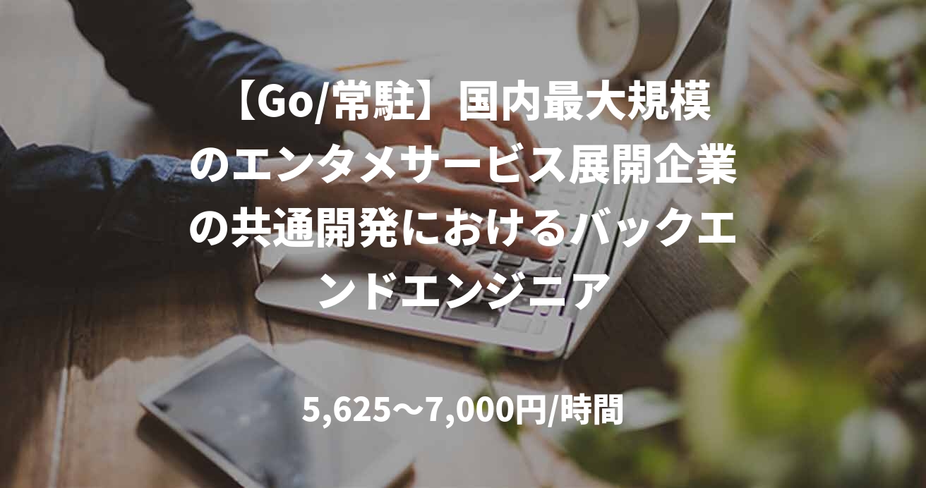 【Go/常駐】国内最大規模のエンタメサービス展開企業の共通開発におけるバックエンドエンジニア