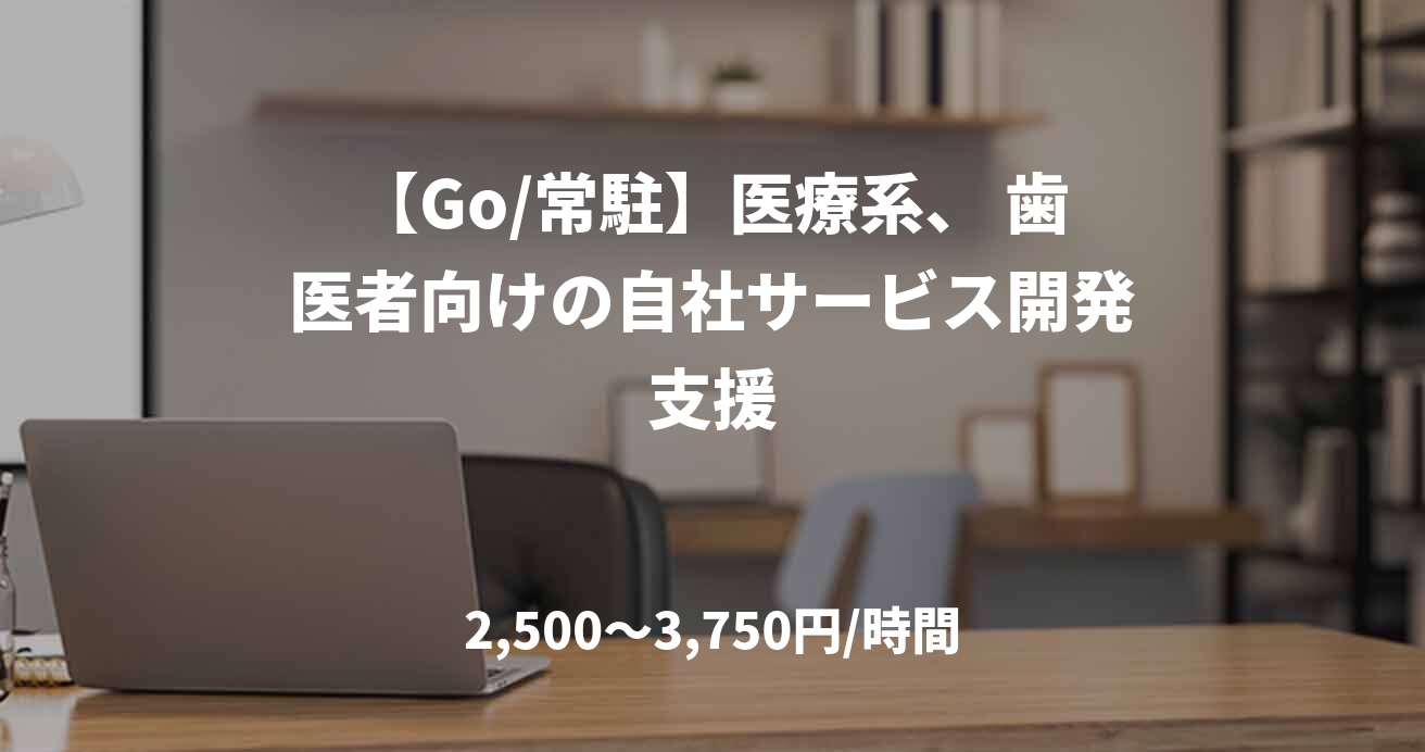 【Go/常駐】医療系、 歯医者向けの自社サービス開発支援