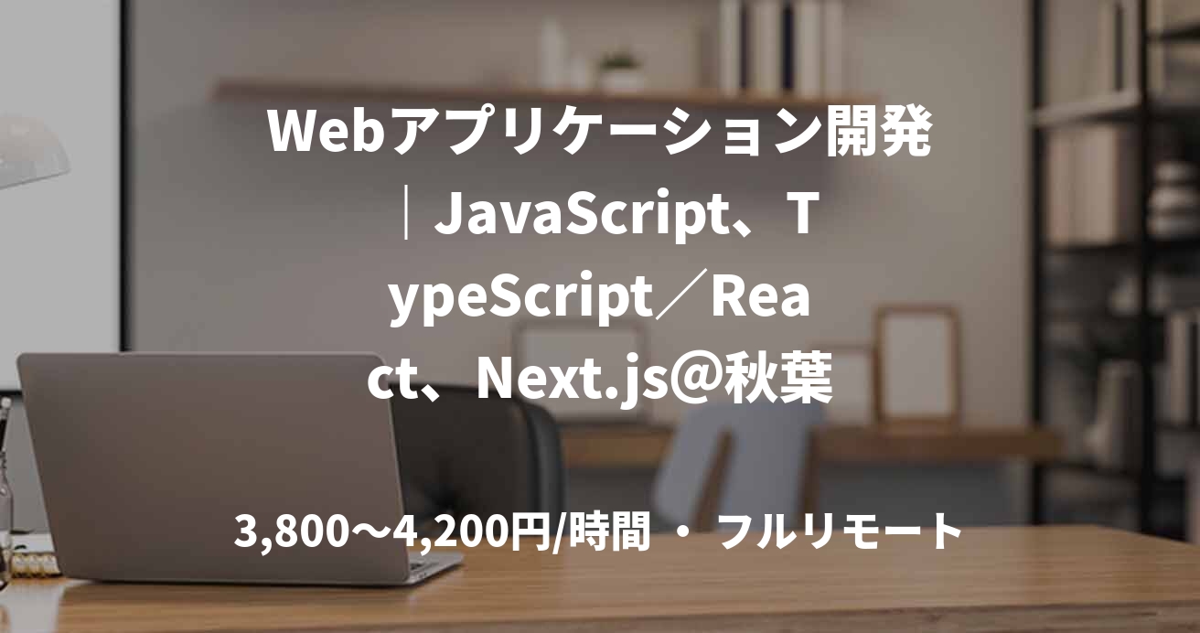 Webアプリケーション開発｜JavaScript、TypeScript／React、Next.js＠秋葉原 ＊リモート併用