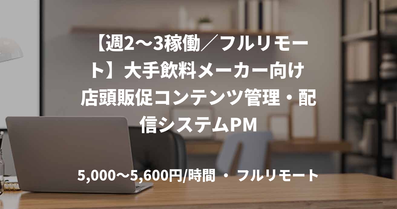 【週2～3稼働／フルリモート】大手飲料メーカー向け 店頭販促コンテンツ管理・配信システムPM