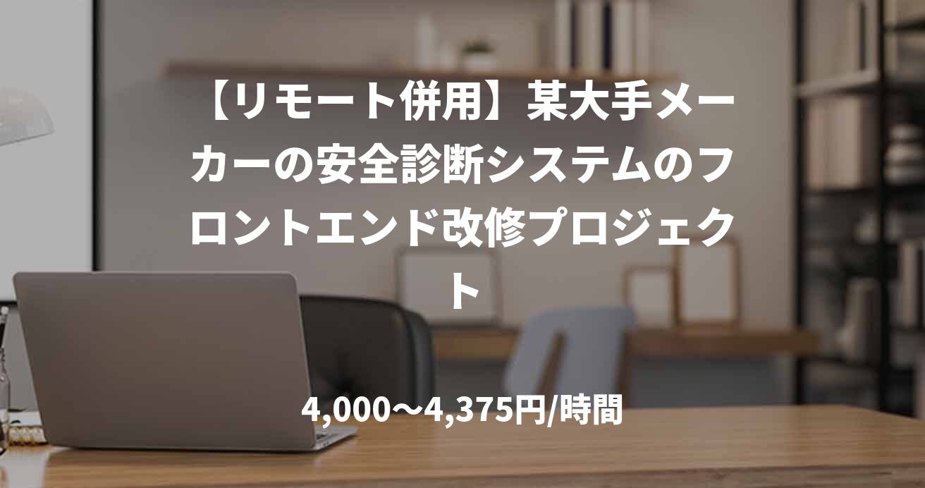 【リモート併用】某大手メーカーの安全診断システムのフロントエンド改修プロジェクト