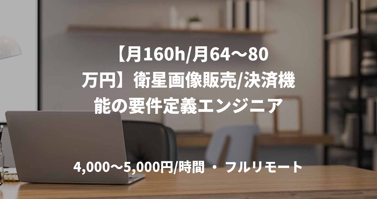 【月160h/月64〜80万円】衛星画像販売/決済機能の要件定義エンジニア