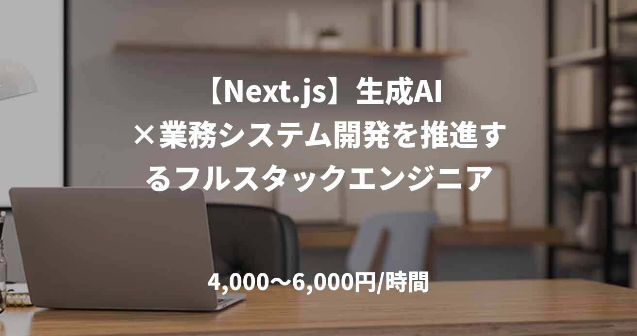 【Next.js】生成AI×業務システム開発を推進するフルスタックエンジニア