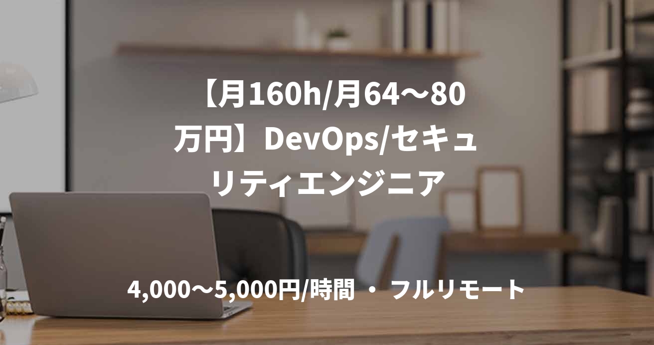 【月160h/月64〜80万円】DevOps/セキュリティエンジニア