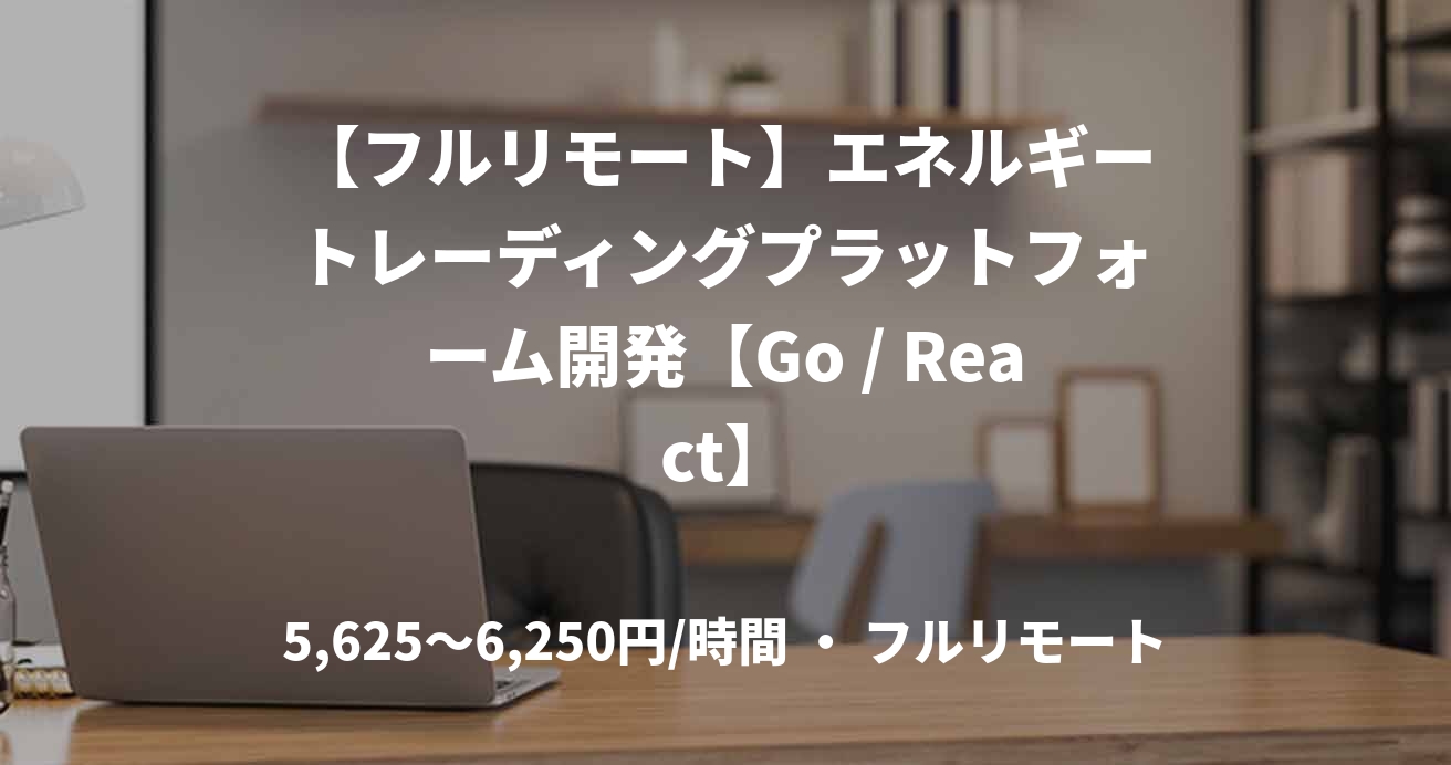 【フルリモート】エネルギートレーディングプラットフォーム開発【Go / React】