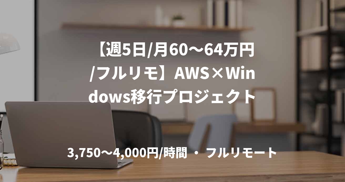 【週5日/月60〜64万円/フルリモ】AWS×Windows移行プロジェクト