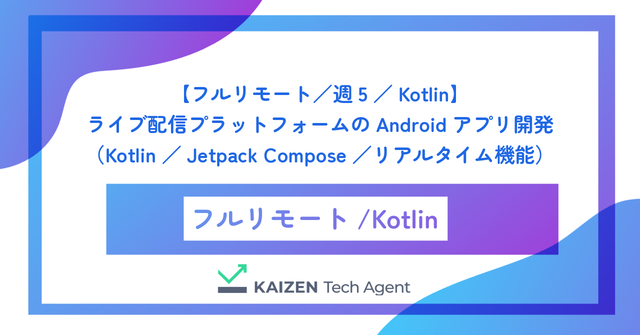 【フルリモート／週5／Kotlin】ライブ配信プラットフォームのAndroidアプリ開発（Kotlin／Jetpack Compose／動画配信SDK／リアルタイム機能）