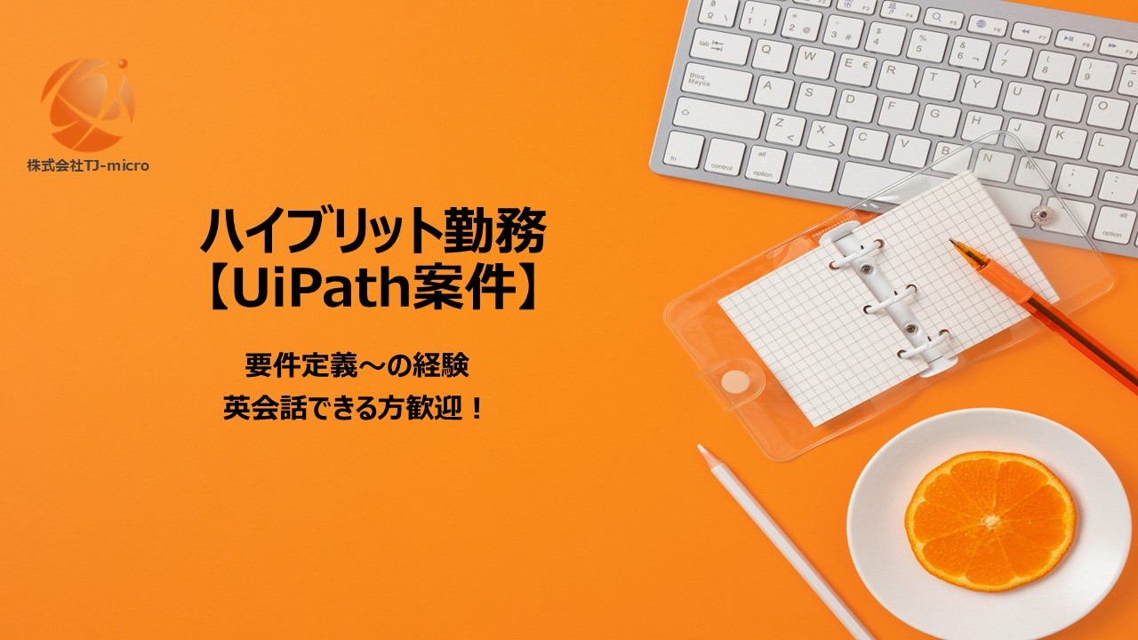 ハイブリット勤務【UiPath案件】要件定義～,英会話できると尚可【TJ-micro】