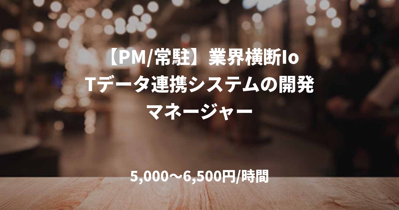 【PM/常駐】業界横断IoTデータ連携システムの開発マネージャー