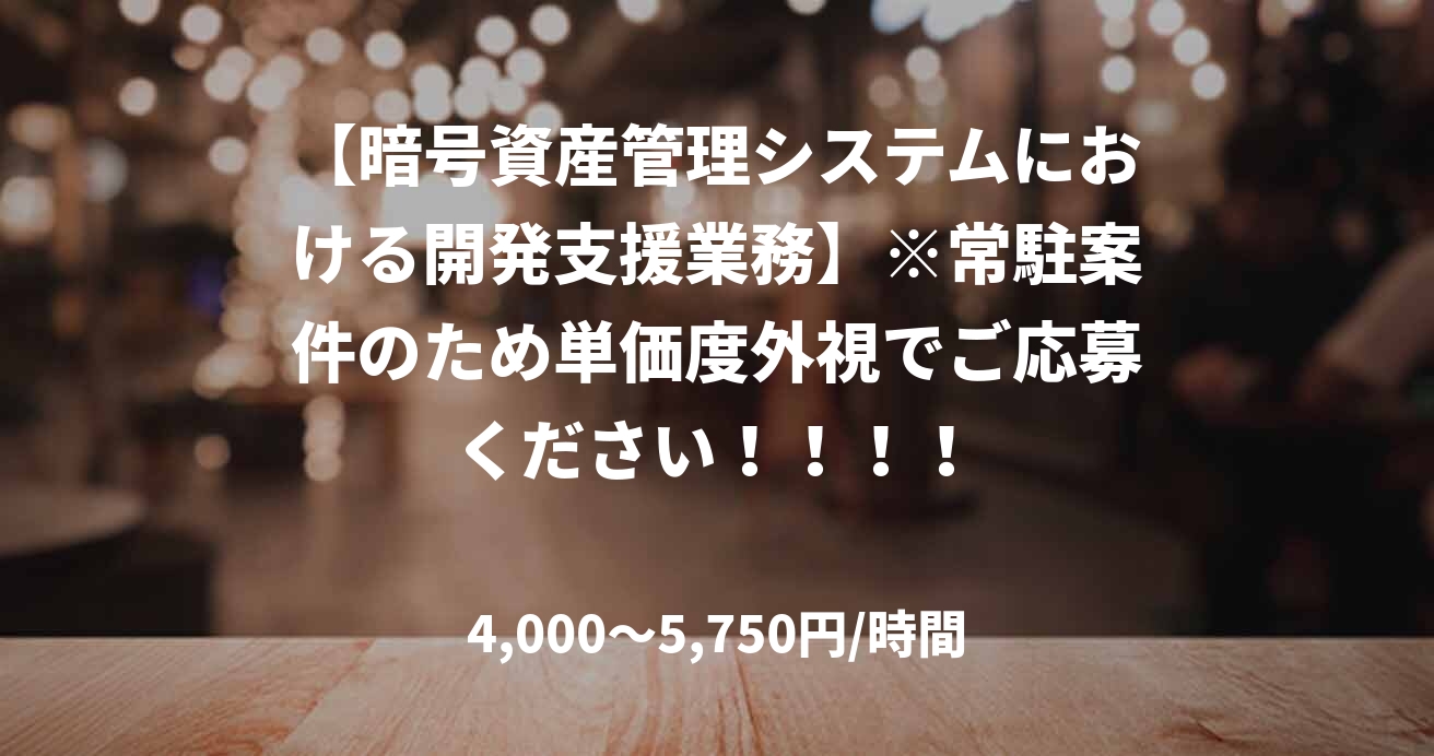 【暗号資産管理システムにおける開発支援業務】※常駐案件のため単価度外視でご応募ください!!!!