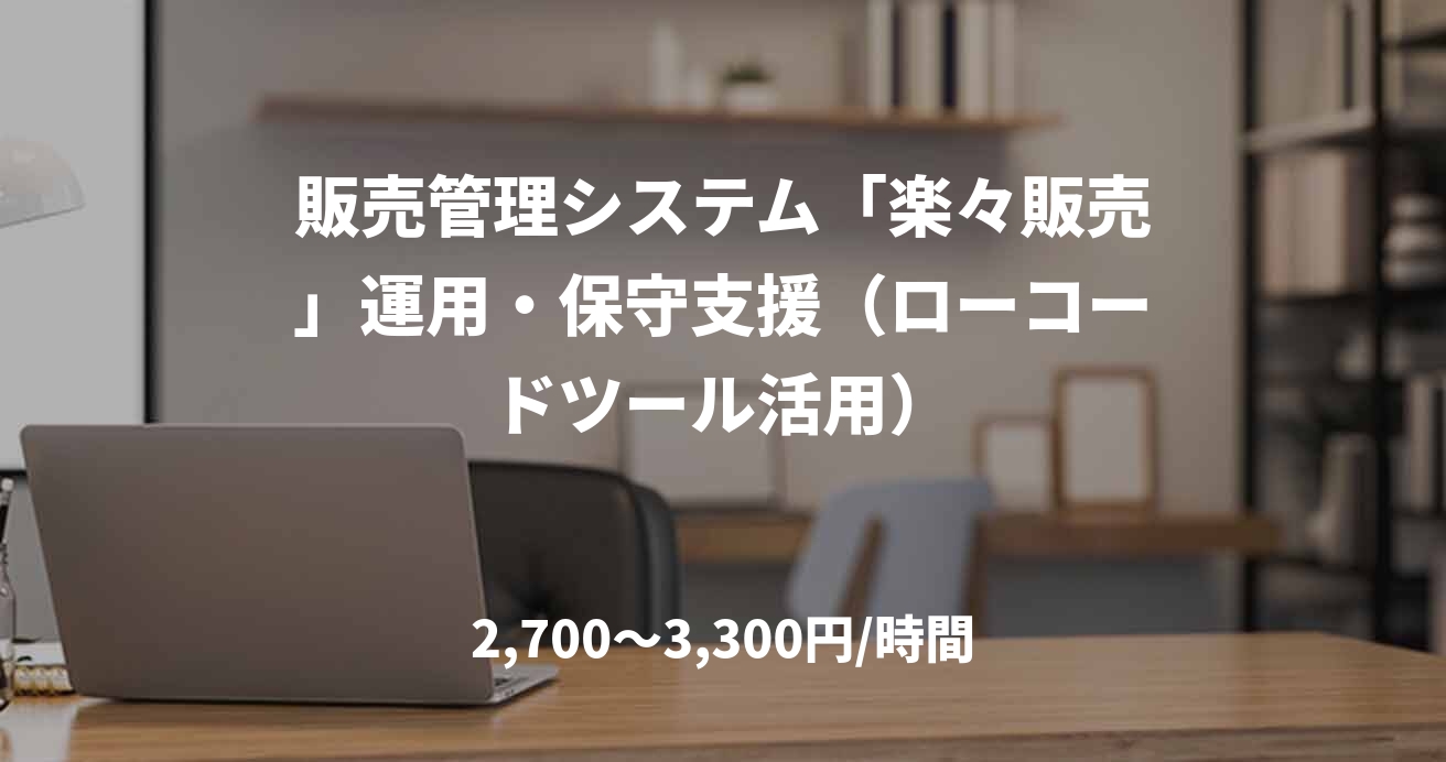 販売管理システム「楽々販売」運用・保守支援(ローコードツール活用)