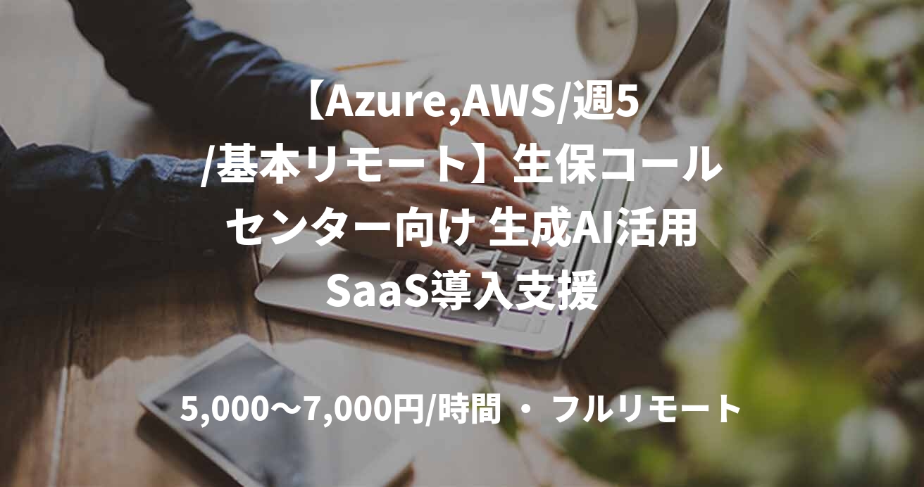 【Azure,AWS/週5/基本リモート】生保コールセンター向け 生成AI活用SaaS導入支援