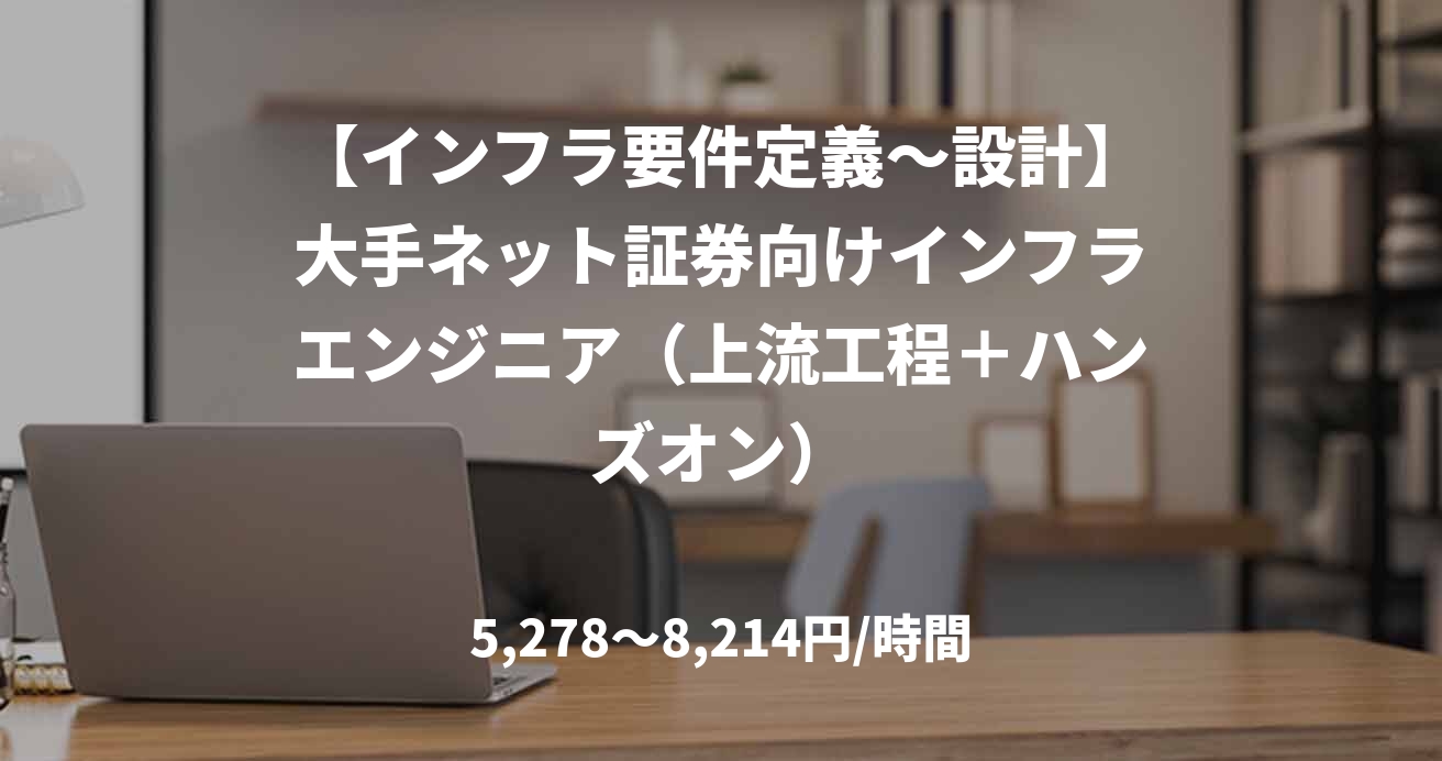 【インフラ要件定義〜設計】大手ネット証券向けインフラエンジニア(上流工程+ハンズオン)