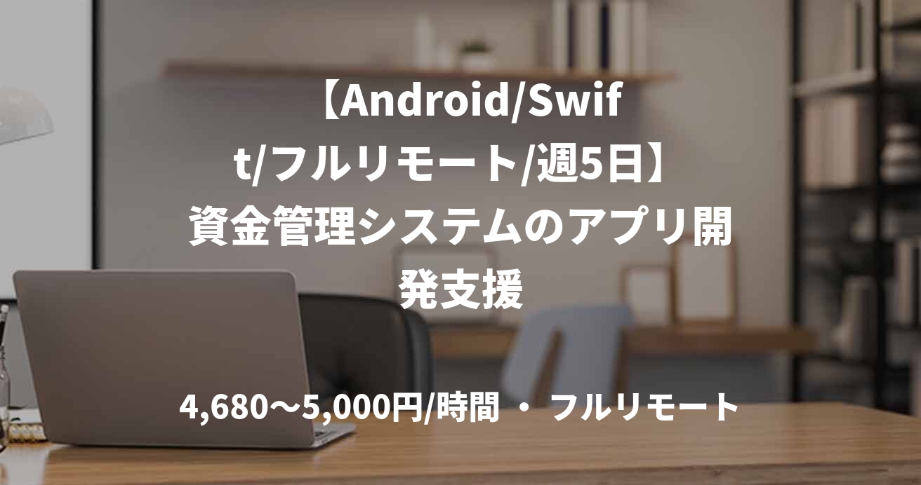 【Android/Swift/フルリモート/週5日】資金管理システムのアプリ開発支援