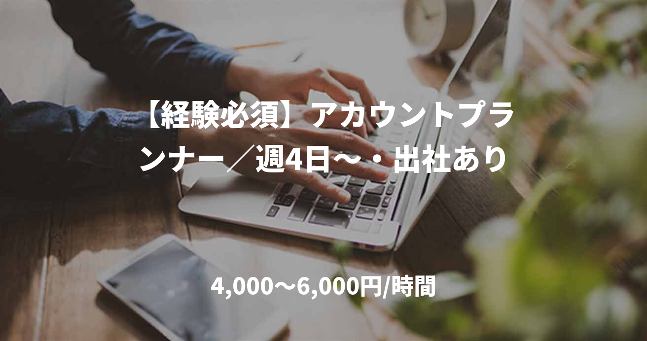【経験必須】アカウントプランナー／週4日〜・出社あり