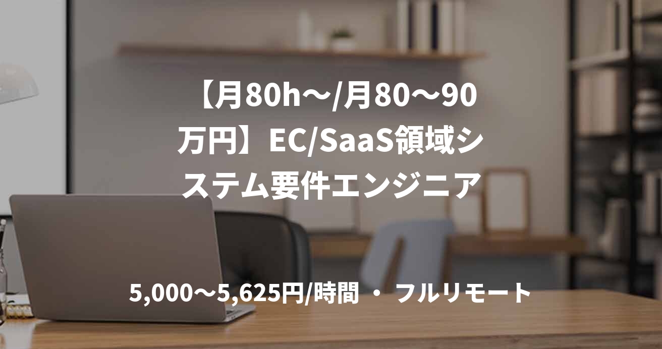 【月80h〜/月80〜90万円】EC/SaaS領域システム要件エンジニア