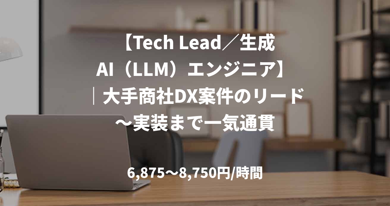 【Tech Lead/生成AI(LLM)エンジニア】|大手商社DX案件のリード〜実装まで一気通貫