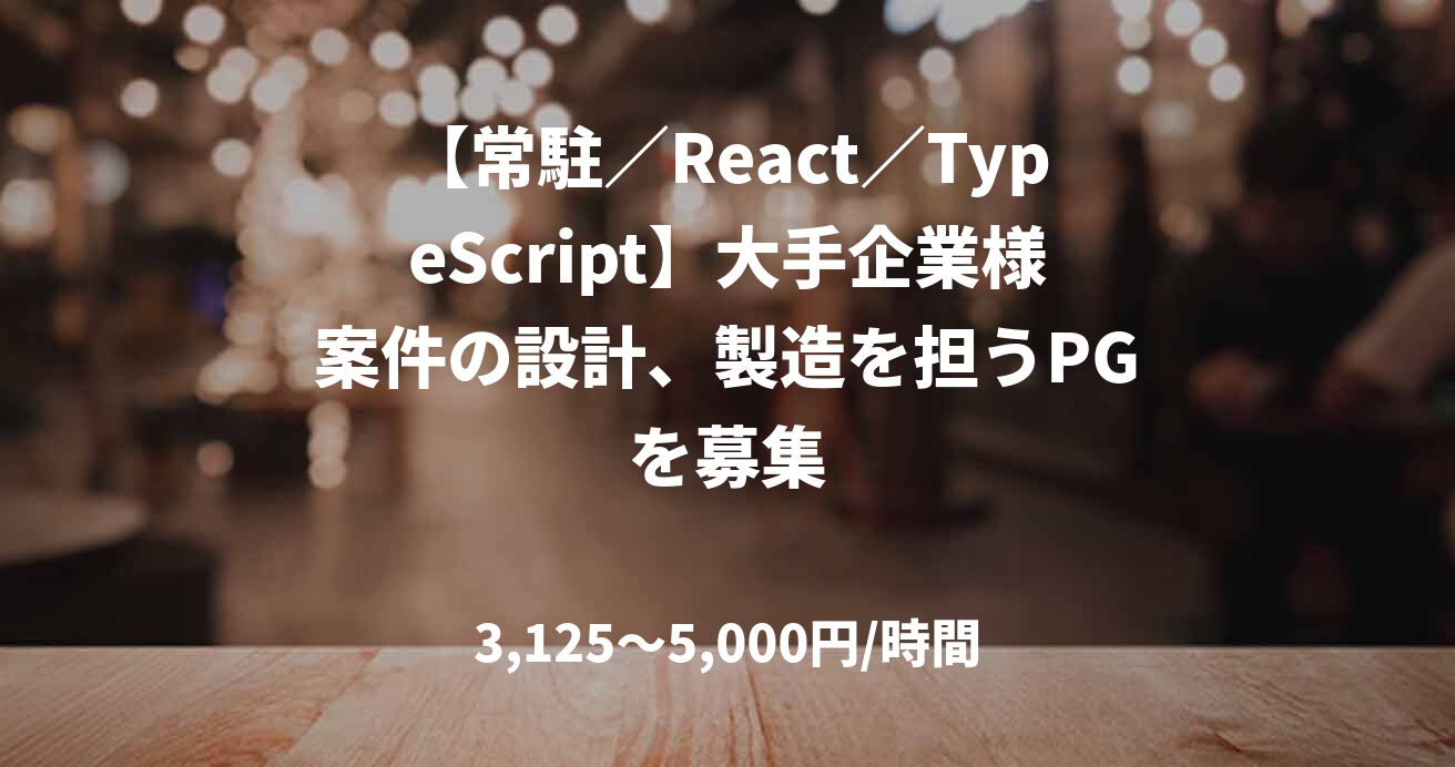 【常駐／React／TypeScript】大手企業様案件の設計、製造を担うPGを募集