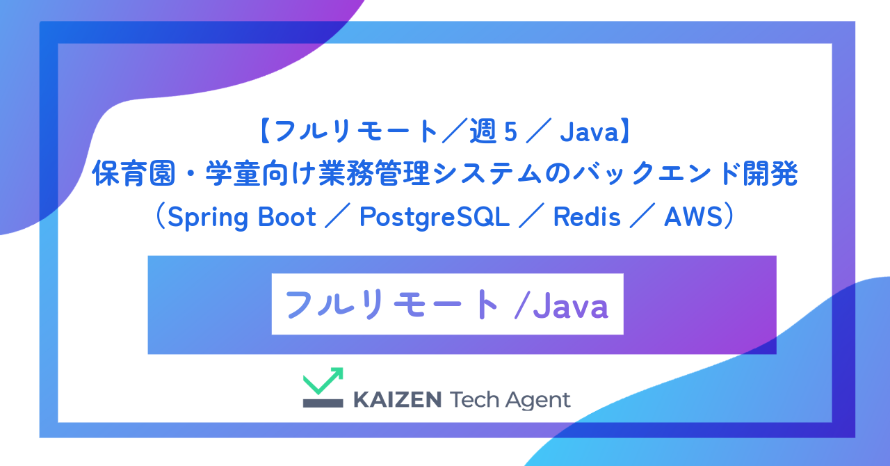【フルリモート／週5／Java】保育園・学童向け業務管理システムのバックエンド開発（Spring Boot／PostgreSQL／Redis／AWS）