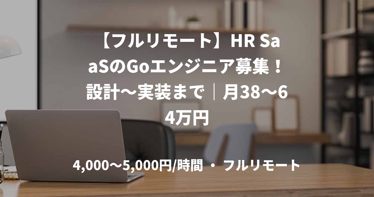 【フルリモート】HR SaaSのGoエンジニア募集!設計~実装まで|月38~64万円